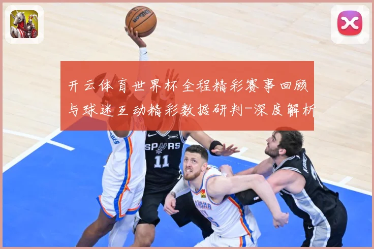 开云体育世界杯全程精彩赛事回顾与球迷互动精彩数据研判-深度解析