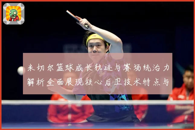 米切尔篮球成长轨迹与赛场统治力解析全面展现核心后卫技术特点与领袖价值-深度解析