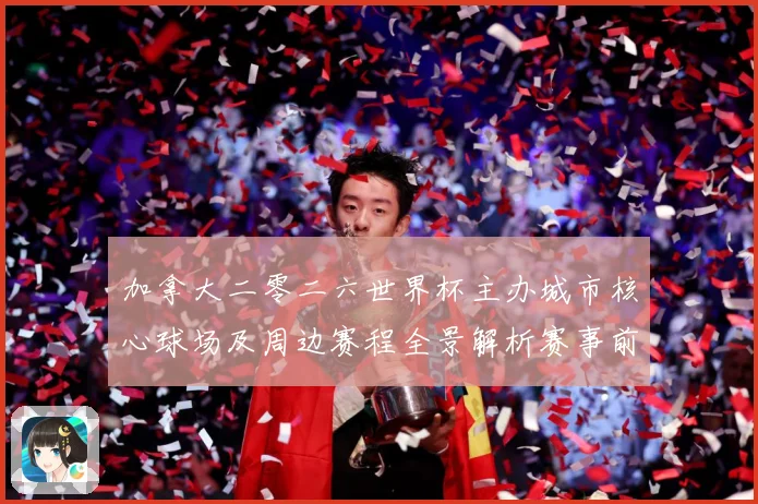 加拿大二零二六世界杯主办城市核心球场及周边赛程全景解析赛事前瞻-深度解析