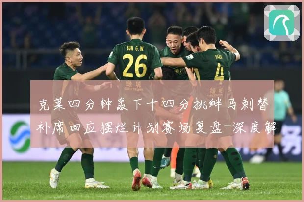 克莱四分钟轰下十四分挑衅马刺替补席回应摆烂计划赛场复盘-深度解析