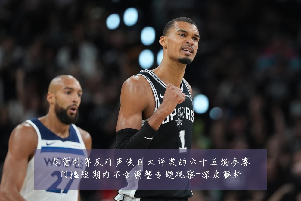 尽管外界反对声浪巨大评奖的六十五场参赛门槛短期内不会调整专题观察-深度解析